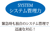 緊急時も独自のシステム管理で迅速な対応！